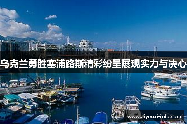 乌克兰勇胜塞浦路斯精彩纷呈展现实力与决心