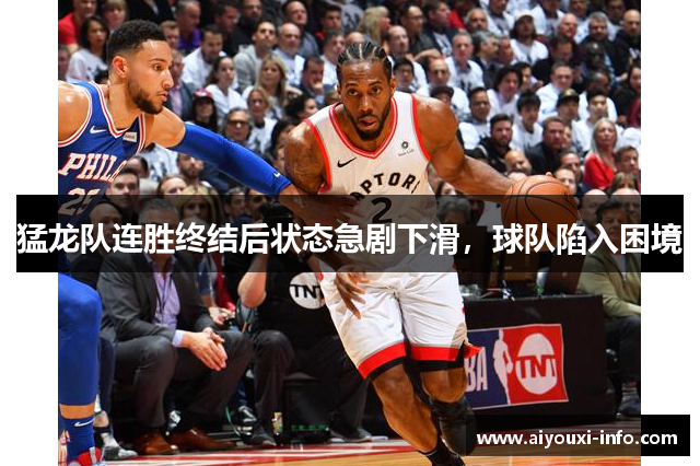 猛龙队连胜终结后状态急剧下滑，球队陷入困境