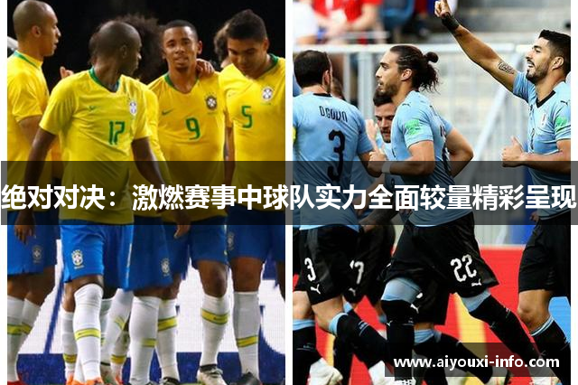 绝对对决：激燃赛事中球队实力全面较量精彩呈现