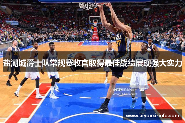 盐湖城爵士队常规赛收官取得最佳战绩展现强大实力