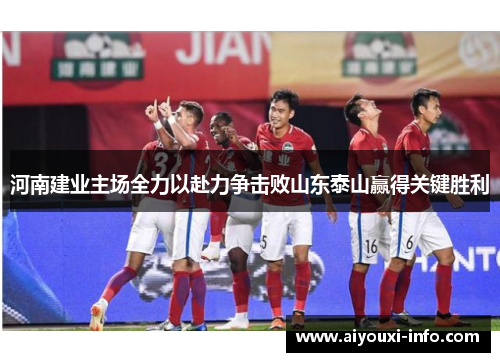 河南建业主场全力以赴力争击败山东泰山赢得关键胜利