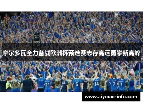 摩尔多瓦全力备战欧洲杯预选赛志存高远勇攀新高峰