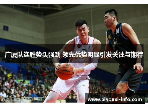 广厦队连胜势头强劲 领先优势明显引发关注与期待