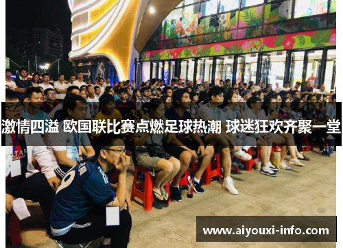 激情四溢 欧国联比赛点燃足球热潮 球迷狂欢齐聚一堂