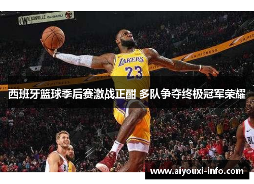 西班牙篮球季后赛激战正酣 多队争夺终极冠军荣耀