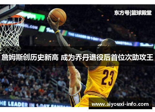 詹姆斯创历史新高 成为乔丹退役后首位次助攻王