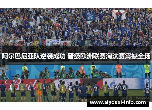 阿尔巴尼亚队逆袭成功 晋级欧洲联赛淘汰赛震撼全场