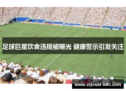 足球巨星饮食违规被曝光 健康警示引发关注