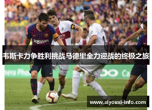 韦斯卡力争胜利挑战马德里全力迎战的终极之旅