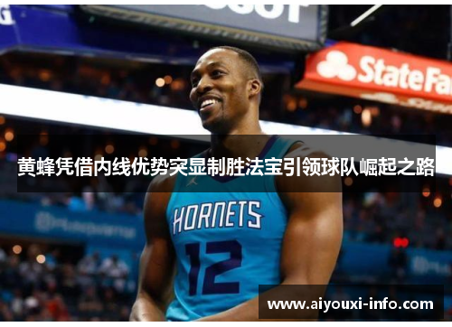 黄蜂凭借内线优势突显制胜法宝引领球队崛起之路