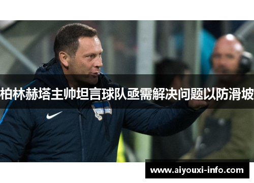 柏林赫塔主帅坦言球队亟需解决问题以防滑坡