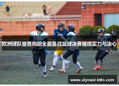 欧洲球队奋勇向前全面备战篮球决赛展现实力与决心