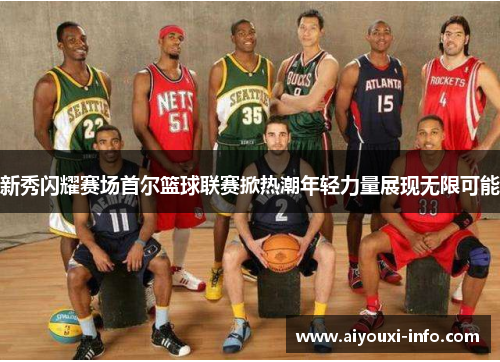 新秀闪耀赛场首尔篮球联赛掀热潮年轻力量展现无限可能