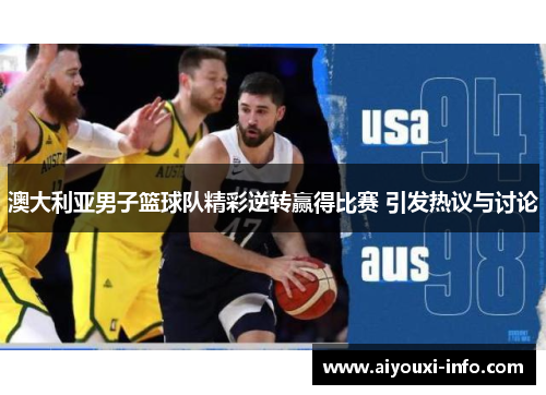 澳大利亚男子篮球队精彩逆转赢得比赛 引发热议与讨论