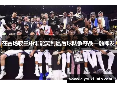 在赛场较量中谁能笑到最后球队争夺战一触即发