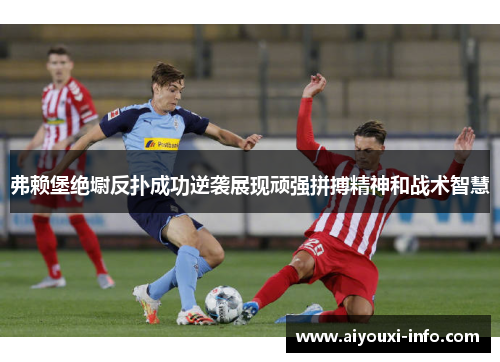 弗赖堡绝墛反扑成功逆袭展现顽强拼搏精神和战术智慧