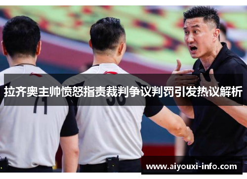 拉齐奥主帅愤怒指责裁判争议判罚引发热议解析