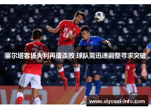 塞尔塔客场失利再遭连败 球队需迅速调整寻求突破