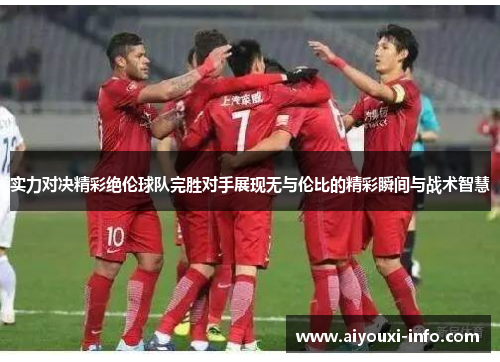实力对决精彩绝伦球队完胜对手展现无与伦比的精彩瞬间与战术智慧