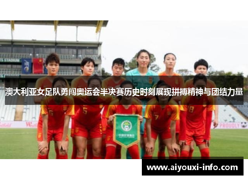澳大利亚女足队勇闯奥运会半决赛历史时刻展现拼搏精神与团结力量