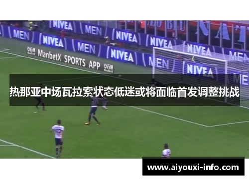热那亚中场瓦拉索状态低迷或将面临首发调整挑战