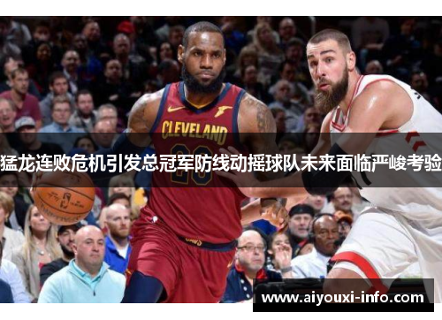 猛龙连败危机引发总冠军防线动摇球队未来面临严峻考验