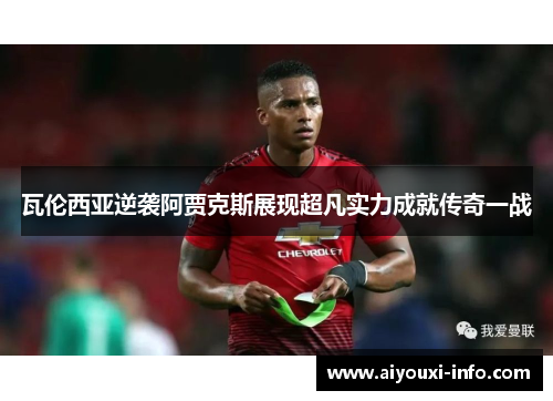 瓦伦西亚逆袭阿贾克斯展现超凡实力成就传奇一战