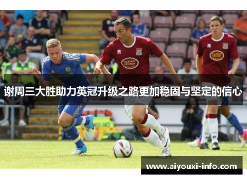 谢周三大胜助力英冠升级之路更加稳固与坚定的信心