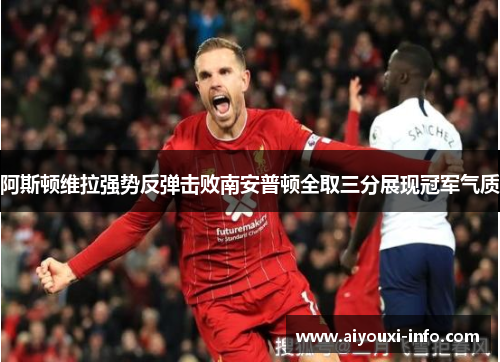 阿斯顿维拉强势反弹击败南安普顿全取三分展现冠军气质