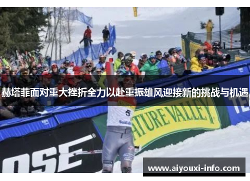 赫塔菲面对重大挫折全力以赴重振雄风迎接新的挑战与机遇