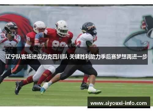 辽宁队客场逆袭力克四川队 关键胜利助力季后赛梦想再进一步