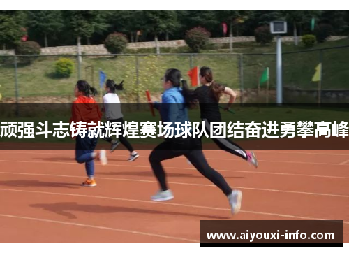 顽强斗志铸就辉煌赛场球队团结奋进勇攀高峰