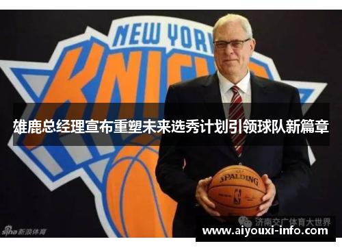雄鹿总经理宣布重塑未来选秀计划引领球队新篇章
