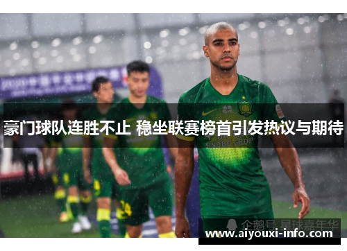 豪门球队连胜不止 稳坐联赛榜首引发热议与期待