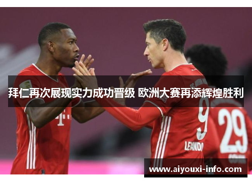 拜仁再次展现实力成功晋级 欧洲大赛再添辉煌胜利