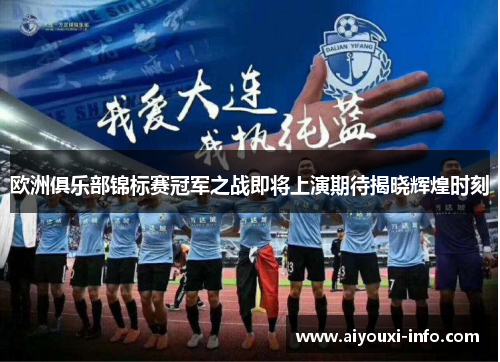 欧洲俱乐部锦标赛冠军之战即将上演期待揭晓辉煌时刻