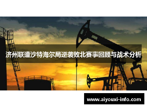 济州联遭沙特海尔局逆袭败北赛事回顾与战术分析