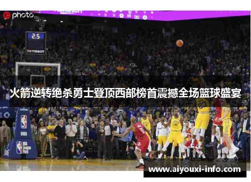 火箭逆转绝杀勇士登顶西部榜首震撼全场篮球盛宴
