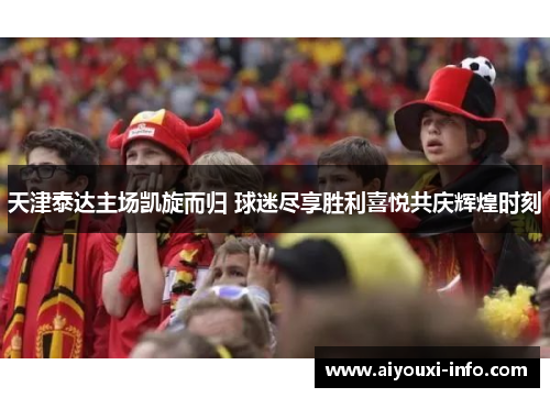 天津泰达主场凯旋而归 球迷尽享胜利喜悦共庆辉煌时刻
