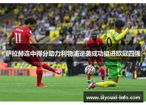 萨拉赫连中得分助力利物浦逆袭成功挺进欧冠四强