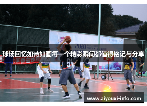 球场回忆如诗如画每一个精彩瞬间都值得铭记与分享