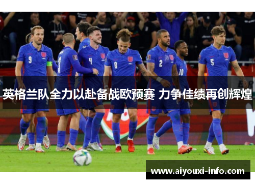 英格兰队全力以赴备战欧预赛 力争佳绩再创辉煌