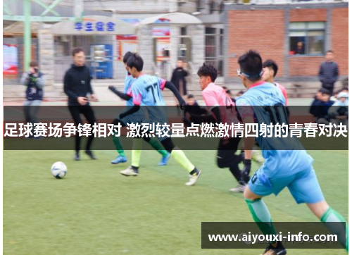 足球赛场争锋相对 激烈较量点燃激情四射的青春对决