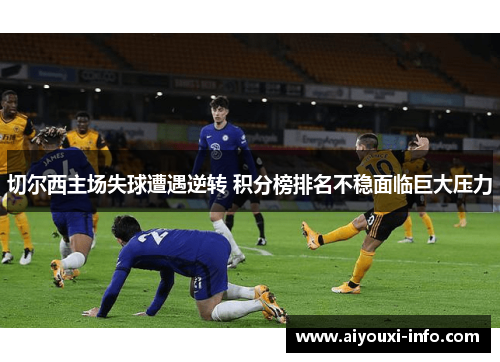 切尔西主场失球遭遇逆转 积分榜排名不稳面临巨大压力