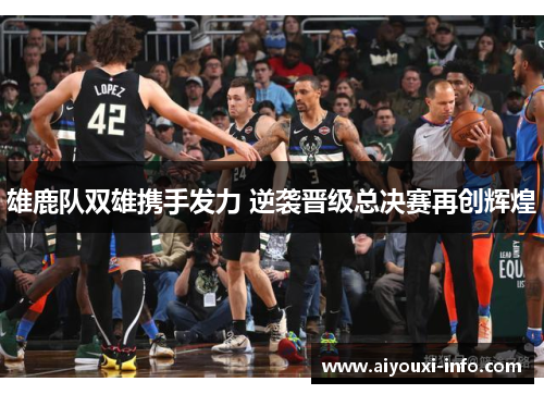 雄鹿队双雄携手发力 逆袭晋级总决赛再创辉煌