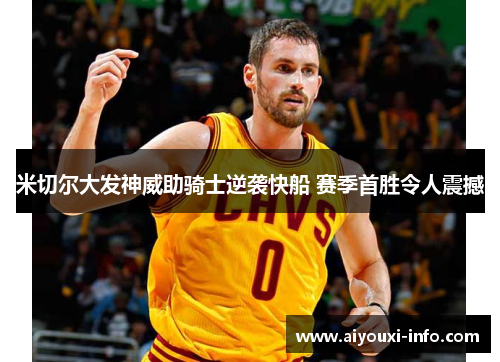 米切尔大发神威助骑士逆袭快船 赛季首胜令人震撼