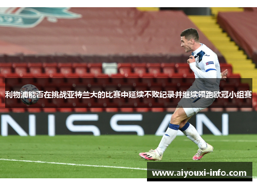 利物浦能否在挑战亚特兰大的比赛中延续不败纪录并继续领跑欧冠小组赛