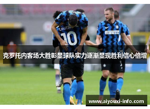 克罗托内客场大胜彰显球队实力逐渐显现胜利信心倍增