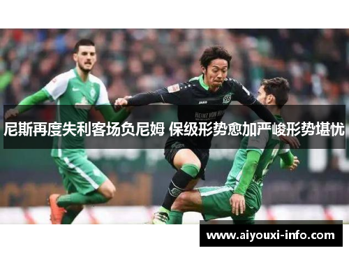 尼斯再度失利客场负尼姆 保级形势愈加严峻形势堪忧