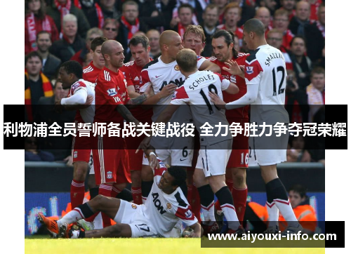 利物浦全员誓师备战关键战役 全力争胜力争夺冠荣耀